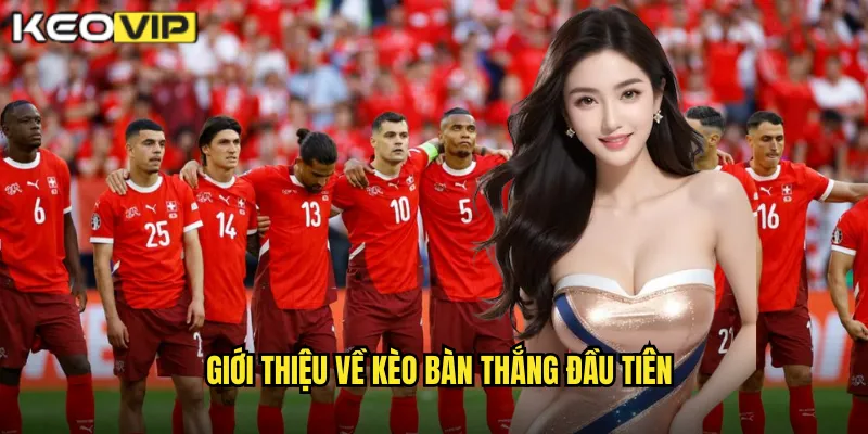 Giới thiệu về kèo bàn thắng đầu tiên