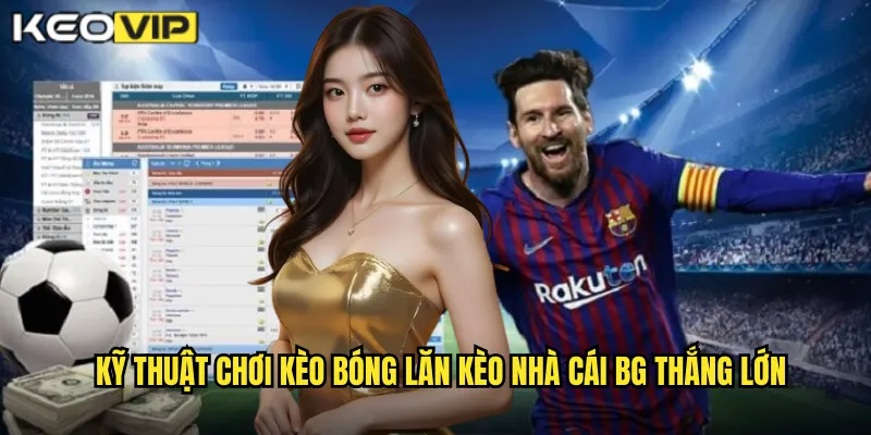 Kỹ thuật chơi kèo bóng lăn kèo nhà cái BG thắng lớn