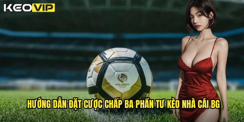 Hướng dẫn đặt cược chấp ba phần tư kèo nhà cái bg