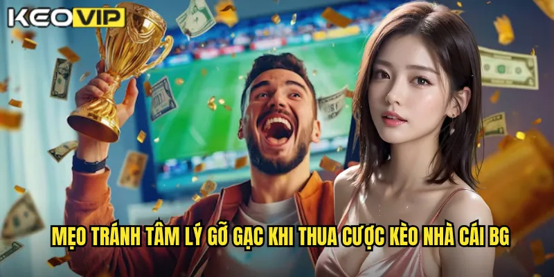 Mẹo tránh tâm lý gỡ gạc khi thua cược kèo nhà cái bg