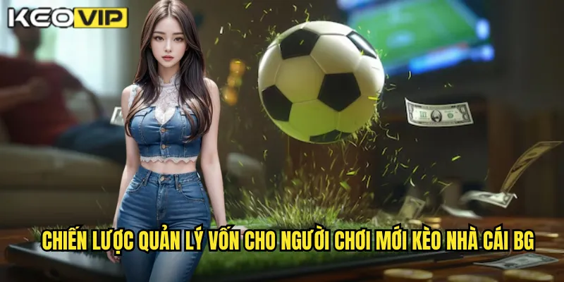 Chiến lược quản lý vốn cho người chơi mới kèo nhà cái BG