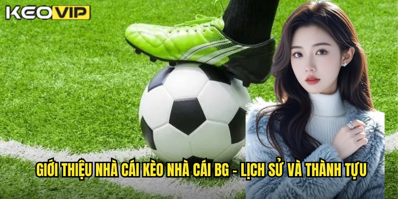 Giới thiệu nhà cái kèo nhà cái BG - Lịch sử và thành tựu
