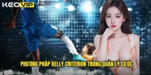 Phương pháp Kelly Criterion trong quản lý cược
