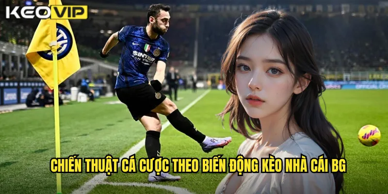 Chiến thuật cá cược theo biến động kèo nhà cái bg