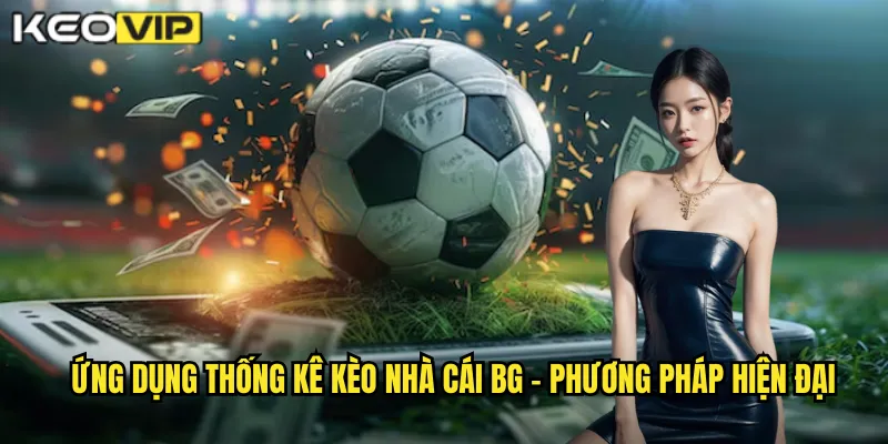 Ứng dụng thống kê kèo nhà cái bg - Phương pháp hiện đại