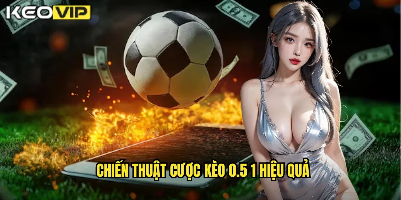 Chiến thuật cược kèo 0.5 1 hiệu quả