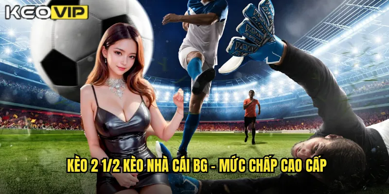 Kèo 2 1/2 kèo nhà cái bg - Mức chấp cao cấp
