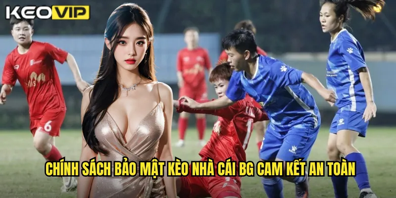 Chính sách bảo mật kèo nhà cái bg cam kết an toàn