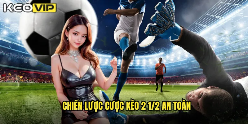 Chiến lược cược kèo 2 1/2 an toàn