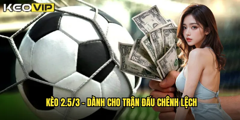 Kèo 2.5/3 - Dành cho trận đấu chênh lệch